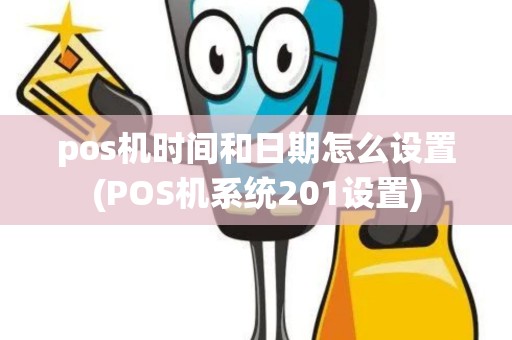 pos机时间和日期怎么设置(POS机系统201设置) pos机时间和日期怎么设置(POS机系统201设置)