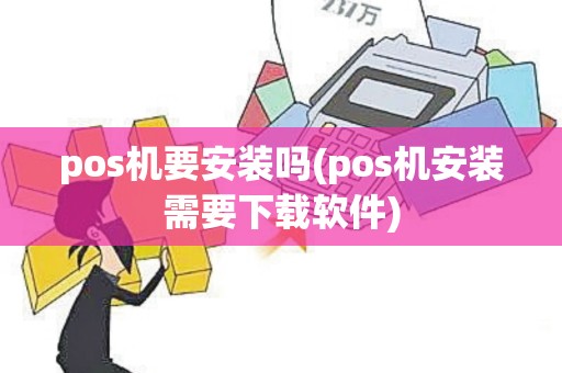 pos机要安装吗(pos机安装需要下载软件) pos机要安装吗(pos机安装需要下载软件)