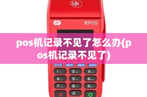 pos机记录不见了怎么办(pos机记录不见了) pos机记录不见了怎么办(pos机记录不见了)