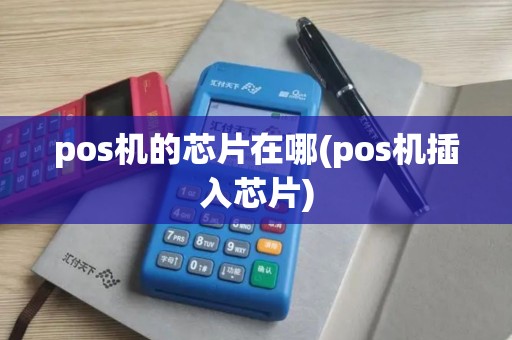 pos机的芯片在哪(pos机插入芯片) pos机的芯片在哪(pos机插入芯片)