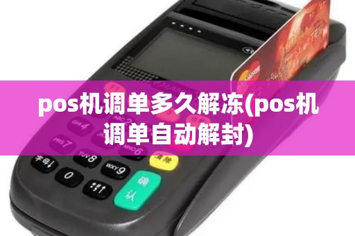 pos机调单多久解冻(pos机调单自动解封) pos机调单多久解冻(pos机调单自动解封)
