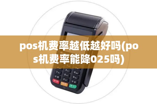 pos机费率越低越好吗(pos机费率能降025吗) pos机费率越低越好吗(pos机费率能降025吗)