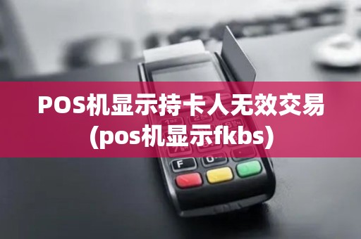 POS机显示持卡人无效交易(pos机显示fkbs) POS机显示持卡人无效交易(pos机显示fkbs)