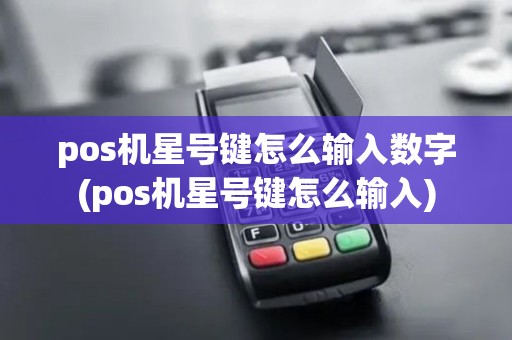 pos机星号键怎么输入数字(pos机星号键怎么输入) pos机星号键怎么输入数字(pos机星号键怎么输入)