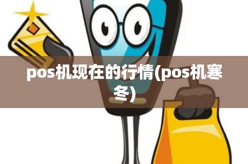 pos机现在的行情(pos机寒冬) pos机现在的行情(pos机寒冬)