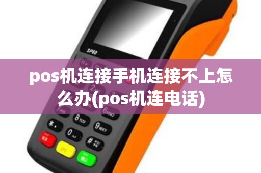 pos机连接手机连接不上怎么办(pos机连电话) pos机连接手机连接不上怎么办(pos机连电话)
