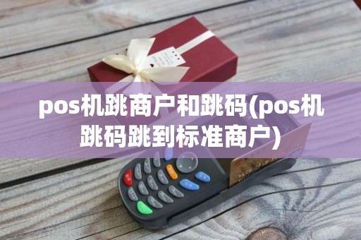 pos机跳商户和跳码(pos机跳码跳到标准商户) pos机跳商户和跳码(pos机跳码跳到标准商户)