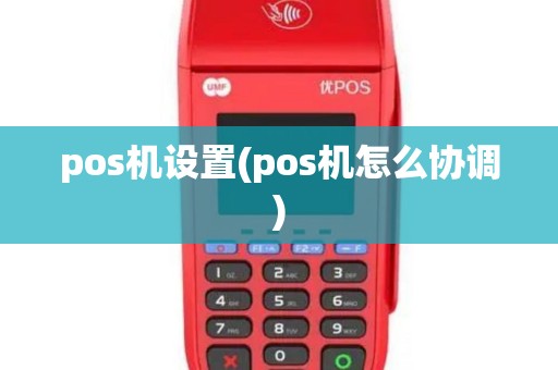pos机设置(pos机怎么协调)