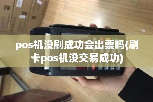 pos机没刷成功会出票吗(刷卡pos机没交易成功) pos机没刷成功会出票吗(刷卡pos机没交易成功)