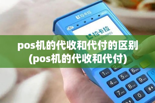 pos机的代收和代付的区别(pos机的代收和代付) pos机的代收和代付的区别(pos机的代收和代付)