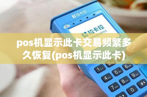 pos机显示此卡交易频繁多久恢复(pos机显示此卡) pos机显示此卡交易频繁多久恢复(pos机显示此卡)