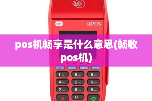 pos机畅享是什么意思(畅收pos机) pos机畅享是什么意思(畅收pos机)