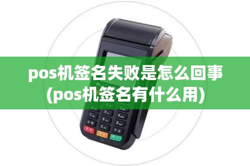 pos机签名失败是怎么回事(pos机签名有什么用)
