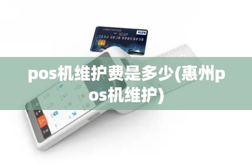 pos机维护费是多少(惠州pos机维护) pos机维护费是多少(惠州pos机维护)