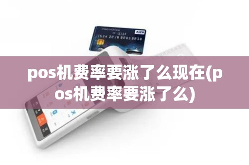 pos机费率要涨了么现在(pos机费率要涨了么) pos机费率要涨了么现在(pos机费率要涨了么)