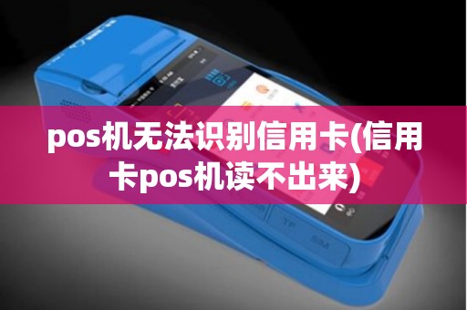 pos机无法识别信用卡(信用卡pos机读不出来) pos机无法识别信用卡(信用卡pos机读不出来)