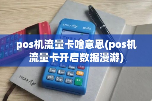 pos机流量卡啥意思(pos机流量卡开启数据漫游) pos机流量卡啥意思(pos机流量卡开启数据漫游)