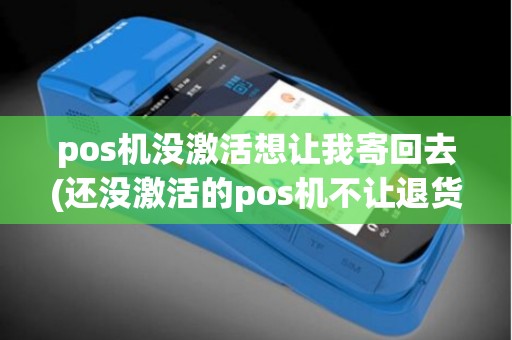 pos机没激活想让我寄回去(还没激活的pos机不让退货) pos机没激活想让我寄回去(还没激活的pos机不让退货)