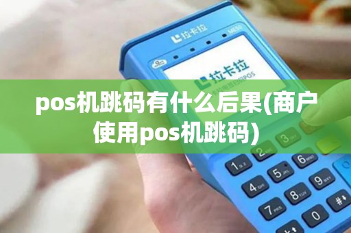 pos机跳码有什么后果(商户使用pos机跳码) pos机跳码有什么后果(商户使用pos机跳码)