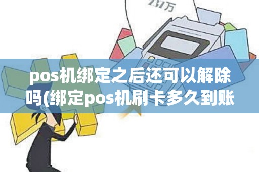 pos机绑定之后还可以解除吗(绑定pos机刷卡多久到账) pos机绑定之后还可以解除吗(绑定pos机刷卡多久到账)
