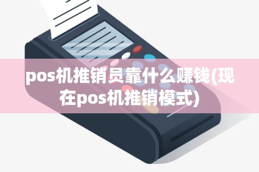 pos机推销员靠什么赚钱(现在pos机推销模式) pos机推销员靠什么赚钱(现在pos机推销模式)