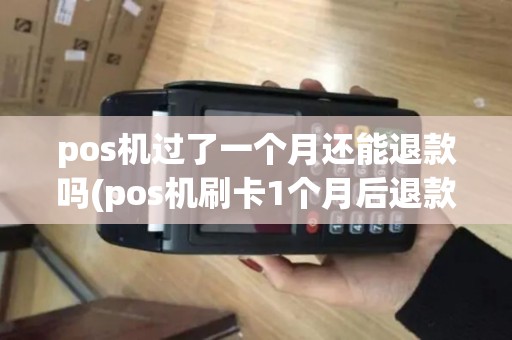 pos机过了一个月还能退款吗(pos机刷卡1个月后退款) pos机过了一个月还能退款吗(pos机刷卡1个月后退款)