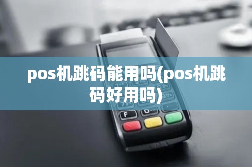 pos机跳码能用吗(pos机跳码好用吗) pos机跳码能用吗(pos机跳码好用吗)