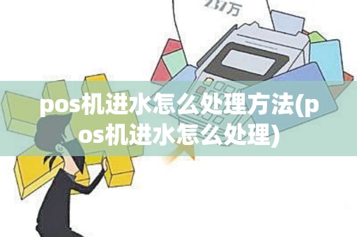 pos机进水怎么处理方法(pos机进水怎么处理)