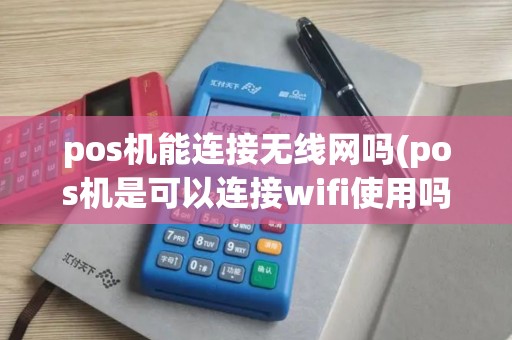 pos机能连接无线网吗(pos机是可以连接wifi使用吗)