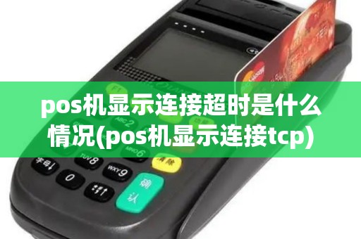 pos机显示连接超时是什么情况(pos机显示连接tcp)