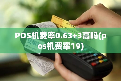 POS机费率0.63+3高吗(pos机费率19)