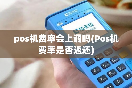 pos机费率会上调吗(Pos机费率是否返还)