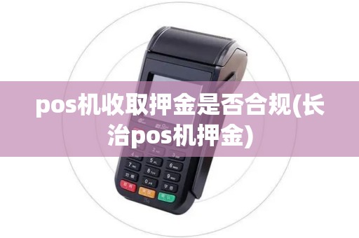 pos机收取押金是否合规(长治pos机押金)