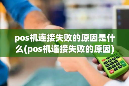 pos机连接失败的原因是什么(pos机连接失败的原因)