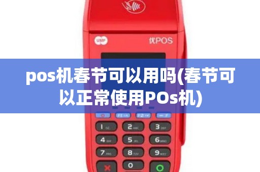 pos机春节可以用吗(春节可以正常使用POs机)