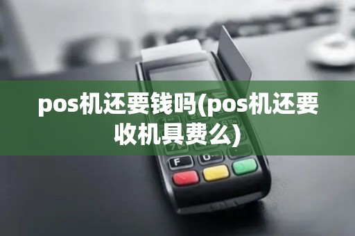 pos机还要钱吗(pos机还要收机具费么)
