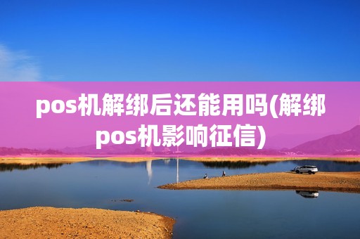 pos机解绑后还能用吗(解绑pos机影响征信)