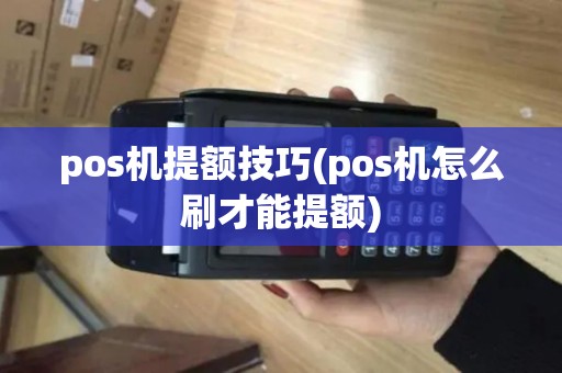 pos机提额技巧(pos机怎么刷才能提额)