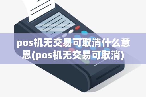pos机无交易可取消什么意思(pos机无交易可取消)