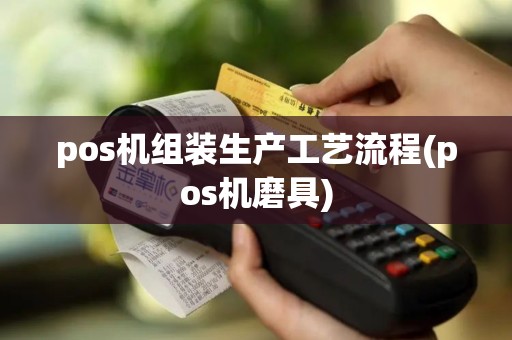 pos机组装生产工艺流程(pos机磨具)