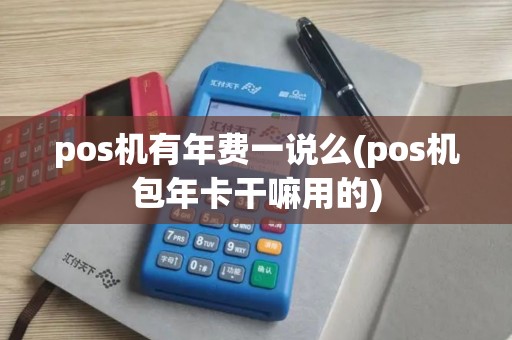 pos机有年费一说么(pos机包年卡干嘛用的)