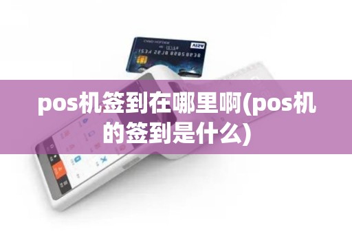 pos机签到在哪里啊(pos机的签到是什么)