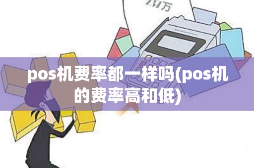 pos机费率都一样吗(pos机的费率高和低)