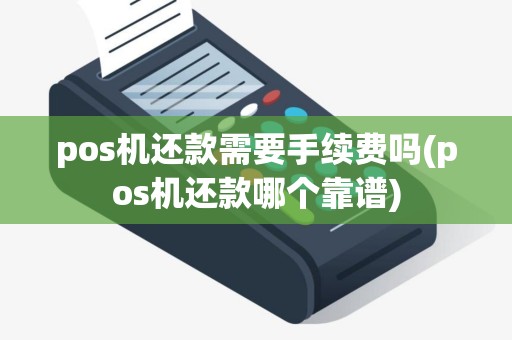 pos机还款需要手续费吗(pos机还款哪个靠谱)