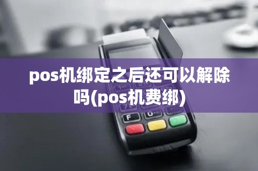 pos机绑定之后还可以解除吗(pos机费绑)