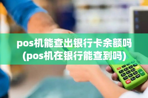 pos机能查出银行卡余额吗(pos机在银行能查到吗)