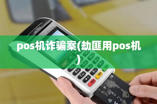 pos机诈骗案(劫匪用pos机)