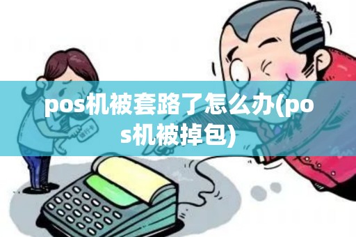 pos机被套路了怎么办(pos机被掉包)