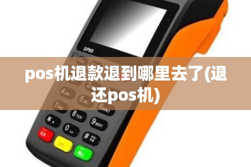 pos机退款退到哪里去了(退还pos机)