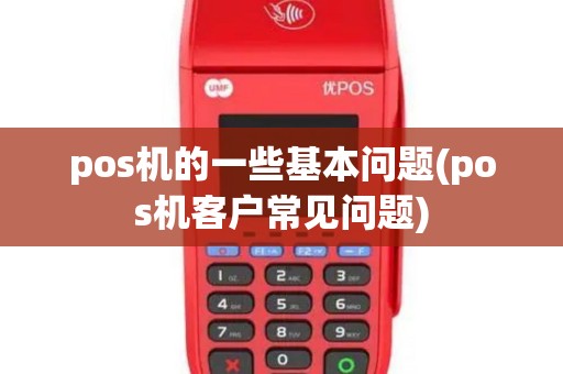 pos机的一些基本问题(pos机客户常见问题)